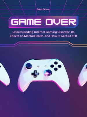 cover image of Game Over Understanding Internet Gaming Disorder, Its Effects on Mental Health, and How to Get Out of It